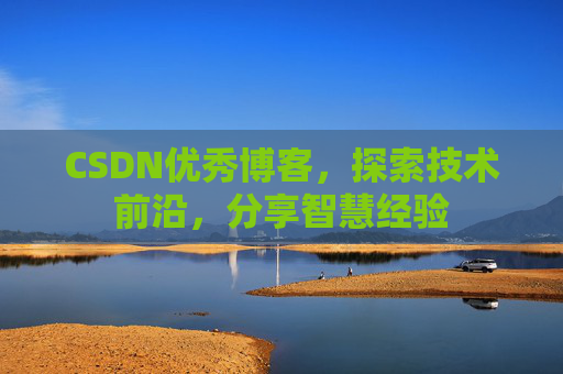 CSDN优秀博客，探索技术前沿，分享智慧经验